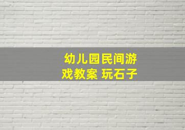 幼儿园民间游戏教案 玩石子